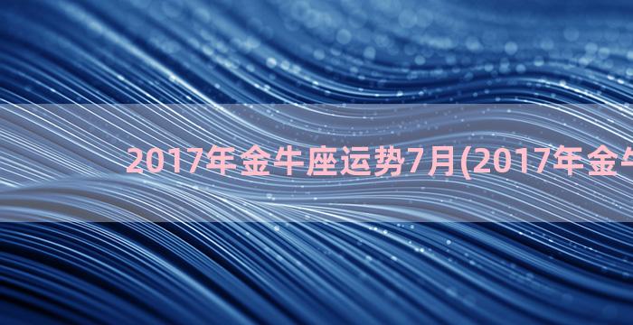 2017年金牛座运势7月(2017年金牛座车)