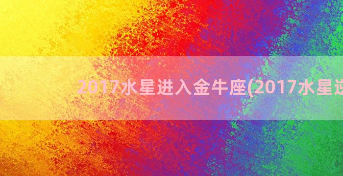 2017水星进入金牛座(2017水星逆行)