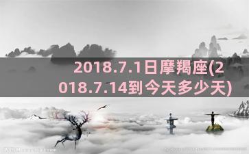 2018.7.1日摩羯座(2018.7.14到今天多少天)