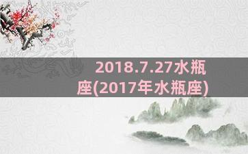 2018.7.27水瓶座(2017年水瓶座)