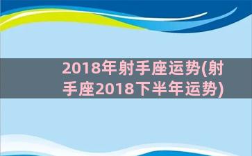 2018年射手座运势(射手座2018下半年运势)