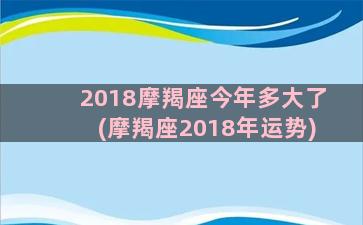 2018摩羯座今年多大了(摩羯座2018年运势)