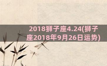 2018狮子座4.24(狮子座2018年9月26日运势)