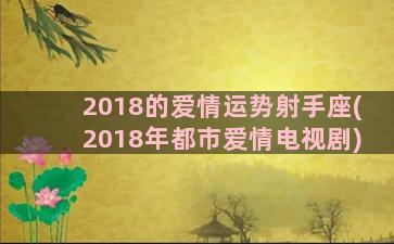 2018的爱情运势射手座(2018年都市爱情电视剧)