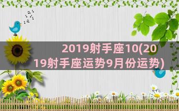 2019射手座10(2019射手座运势9月份运势)