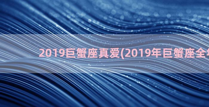 2019巨蟹座真爱(2019年巨蟹座全年运势)