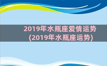 2019年水瓶座爱情运势(2019年水瓶座运势)