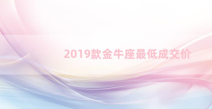 2019款金牛座最低成交价