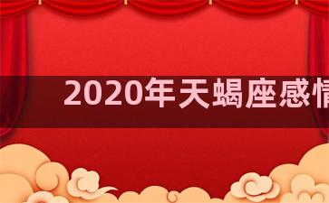 2020年天蝎座感情劫