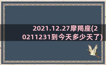 2021.12.27摩羯座(20211231到今天多少天了)