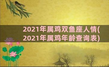 2021年属鸡双鱼座人情(2021年属鸡年龄查询表)