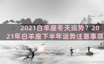 2021白羊座冬天运势？2021年白羊座下半年运势注意事项