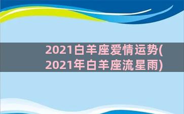 2021白羊座爱情运势(2021年白羊座流星雨)