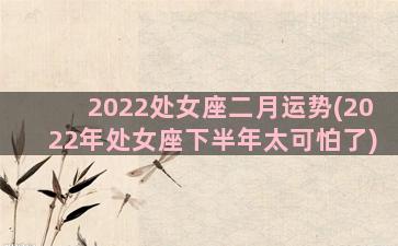 2022处女座二月运势(2022年处女座下半年太可怕了)