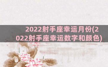 2022射手座幸运月份(2022射手座幸运数字和颜色)