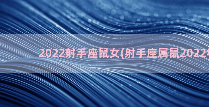 2022射手座鼠女(射手座属鼠2022年运势)