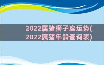 2022属猪狮子座运势(2022属猪年龄查询表)