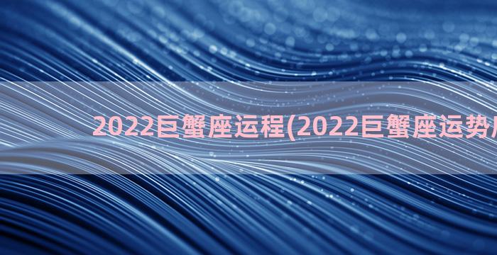 2022巨蟹座运程(2022巨蟹座运势唐立淇)