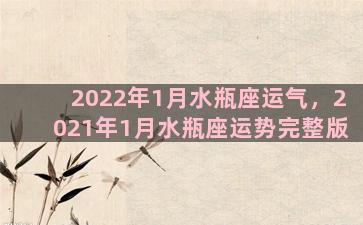 2022年1月水瓶座运气，2021年1月水瓶座运势完整版