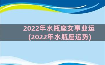 2022年水瓶座女事业运(2022年水瓶座运势)