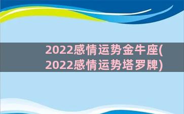 2022感情运势金牛座(2022感情运势塔罗牌)