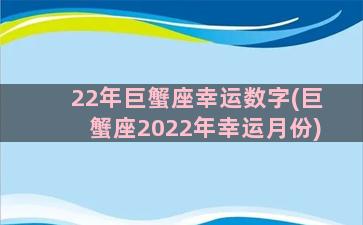 22年巨蟹座幸运数字(巨蟹座2022年幸运月份)