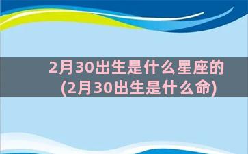 2月30出生是什么星座的(2月30出生是什么命)