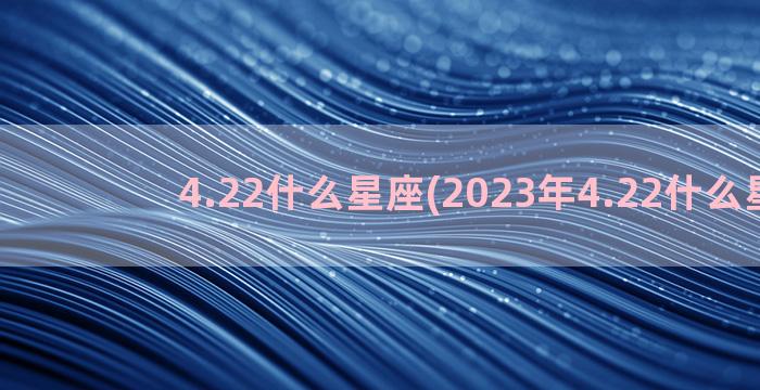 4.22什么星座(2023年4.22什么星座)