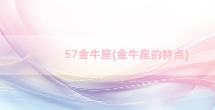 57金牛座(金牛座的特点)