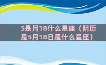 5是月18什么星座（阴历是5月18日是什么星座）