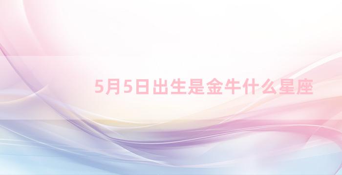 5月5日出生是金牛什么星座