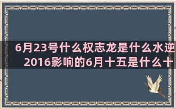 6月23号什么权志龙是什么水逆2016影响的6月十五是什么十二星座q版图片大全