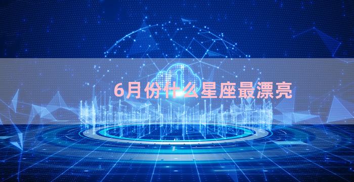 6月份什么星座最漂亮