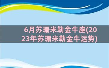 6月苏珊米勒金牛座(2023年苏珊米勒金牛运势)