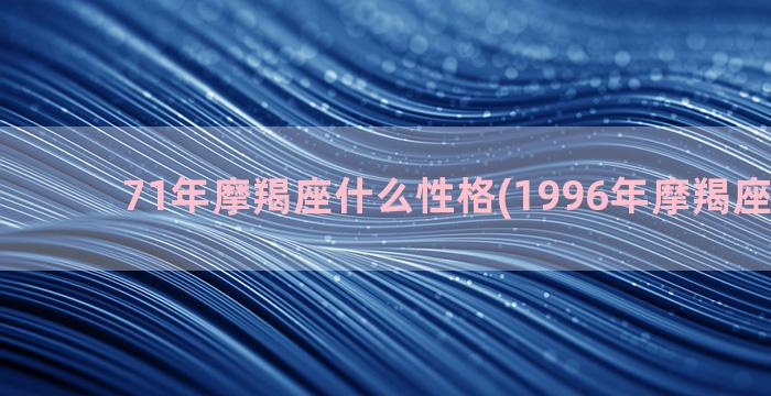 71年摩羯座什么性格(1996年摩羯座属什么)