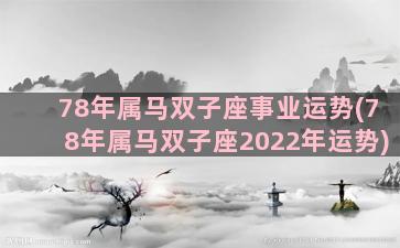 78年属马双子座事业运势(78年属马双子座2022年运势)