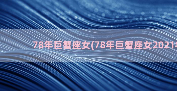 78年巨蟹座女(78年巨蟹座女2021年感情)