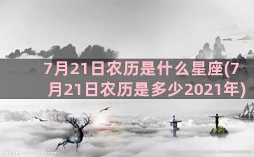 7月21日农历是什么星座(7月21日农历是多少2021年)