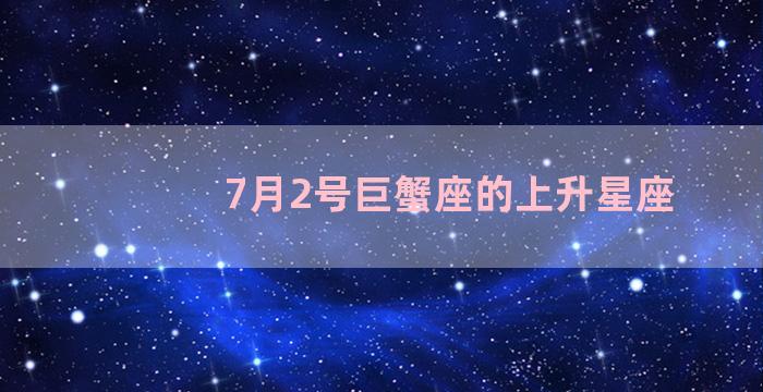 7月2号巨蟹座的上升星座