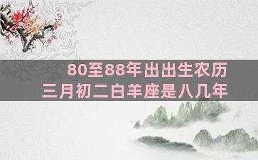 80至88年出出生农历三月初二白羊座是八几年