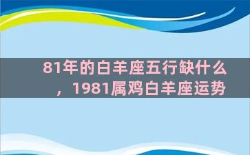 81年的白羊座五行缺什么，1981属鸡白羊座运势