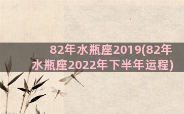 82年水瓶座2019(82年水瓶座2022年下半年运程)