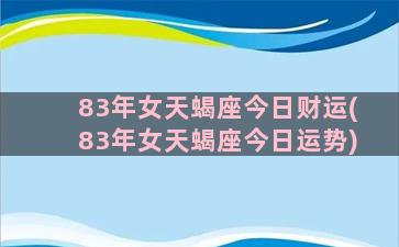 83年女天蝎座今日财运(83年女天蝎座今日运势)