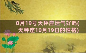 8月19号天秤座运气好吗(天秤座10月19日的性格)