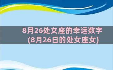 8月26处女座的幸运数字(8月26日的处女座女)