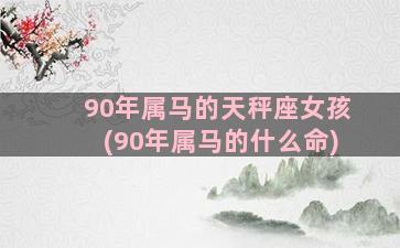 90年属马的天秤座女孩(90年属马的什么命)