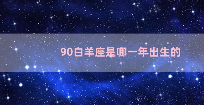 90白羊座是哪一年出生的