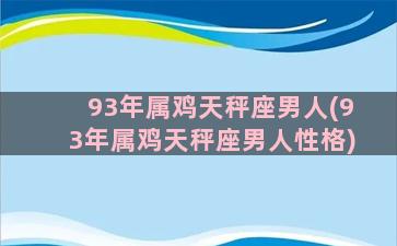 93年属鸡天秤座男人(93年属鸡天秤座男人性格)