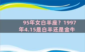 95年女白羊座？1997年4.15是白羊还是金牛