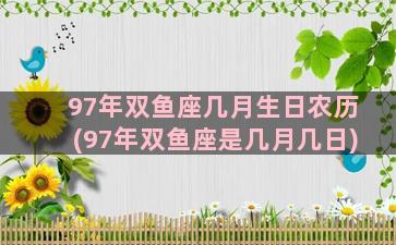 97年双鱼座几月生日农历(97年双鱼座是几月几日)